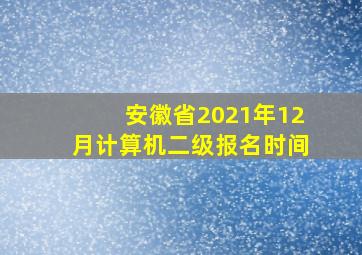 安徽省2021年12月计算机二级报名时间