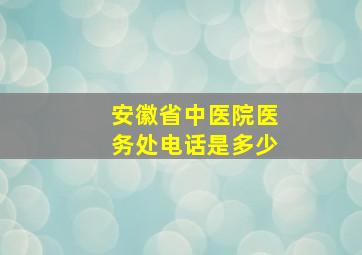 安徽省中医院医务处电话是多少