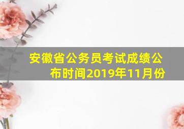 安徽省公务员考试成绩公布时间2019年11月份