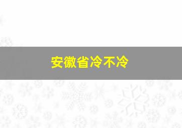 安徽省冷不冷