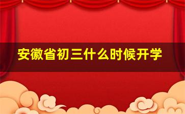 安徽省初三什么时候开学