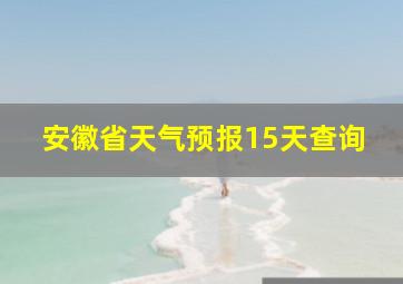 安徽省天气预报15天查询