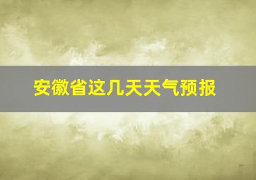 安徽省这几天天气预报