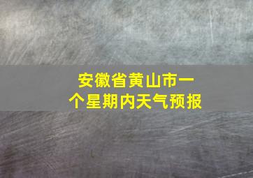 安徽省黄山市一个星期内天气预报