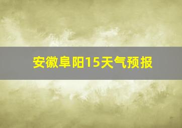 安徽阜阳15天气预报