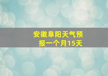 安徽阜阳天气预报一个月15天