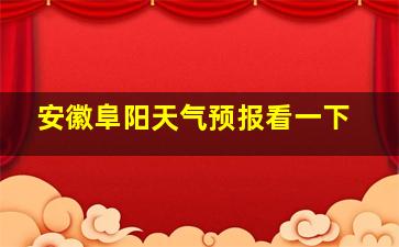 安徽阜阳天气预报看一下