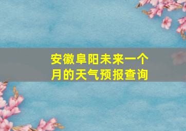 安徽阜阳未来一个月的天气预报查询