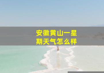 安徽黄山一星期天气怎么样