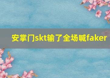 安掌门skt输了全场喊faker