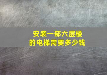 安装一部六层楼的电梯需要多少钱