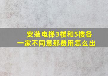 安装电梯3楼和5楼各一家不同意那费用怎么出