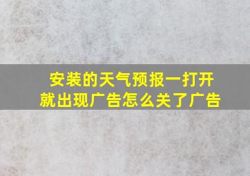 安装的天气预报一打开就出现广告怎么关了广告