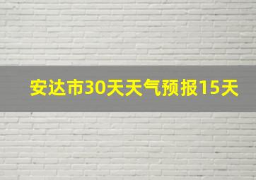 安达市30天天气预报15天