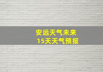 安远天气未来15天天气预报