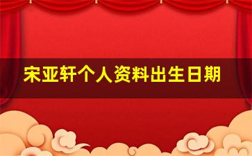 宋亚轩个人资料出生日期