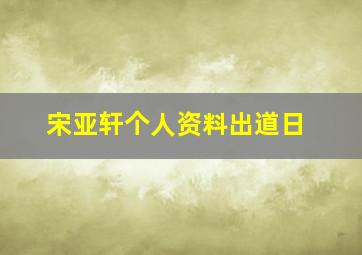 宋亚轩个人资料出道日