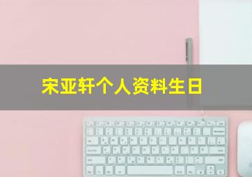 宋亚轩个人资料生日