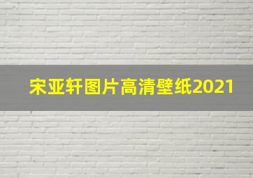 宋亚轩图片高清壁纸2021