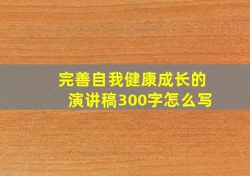 完善自我健康成长的演讲稿300字怎么写