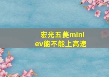 宏光五菱miniev能不能上高速