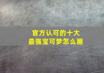 官方认可的十大最强宝可梦怎么画