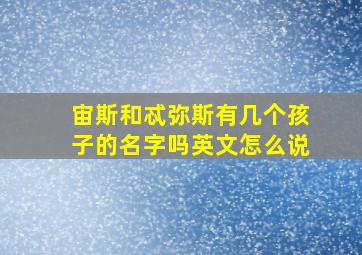 宙斯和忒弥斯有几个孩子的名字吗英文怎么说