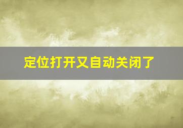 定位打开又自动关闭了