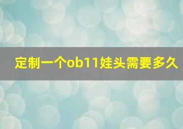 定制一个ob11娃头需要多久