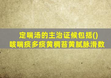 定喘汤的主治证候包括()咳喘痰多痰黄稠苔黄腻脉滑数