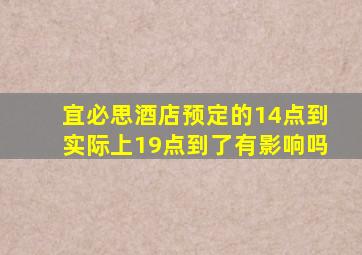 宜必思酒店预定的14点到实际上19点到了有影响吗