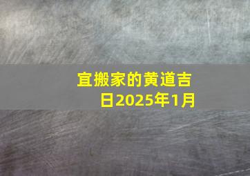 宜搬家的黄道吉日2025年1月