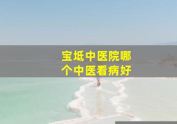 宝坻中医院哪个中医看病好