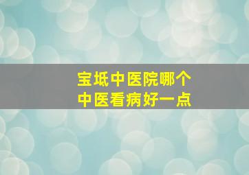 宝坻中医院哪个中医看病好一点