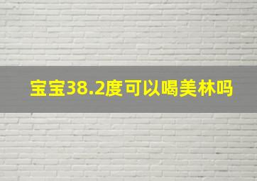 宝宝38.2度可以喝美林吗