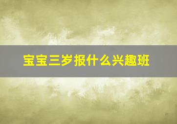 宝宝三岁报什么兴趣班