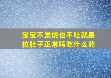 宝宝不发烧也不吐就是拉肚子正常吗吃什么药