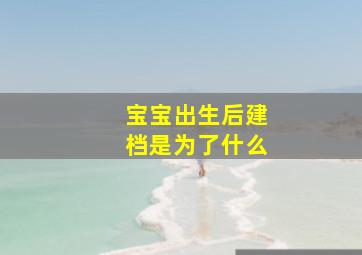 宝宝出生后建档是为了什么