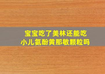 宝宝吃了美林还能吃小儿氨酚黄那敏颗粒吗