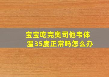 宝宝吃完奥司他韦体温35度正常吗怎么办