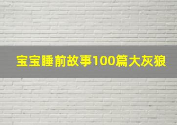 宝宝睡前故事100篇大灰狼