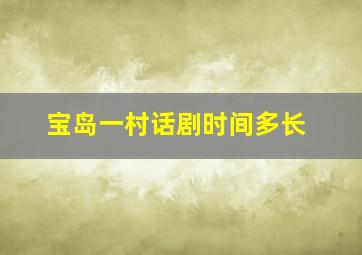 宝岛一村话剧时间多长