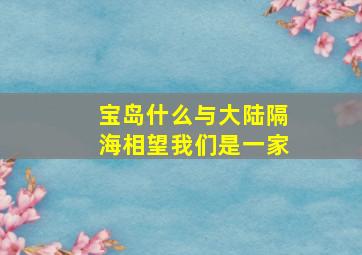 宝岛什么与大陆隔海相望我们是一家