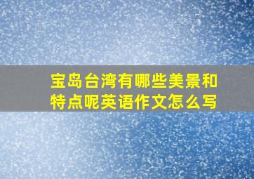 宝岛台湾有哪些美景和特点呢英语作文怎么写