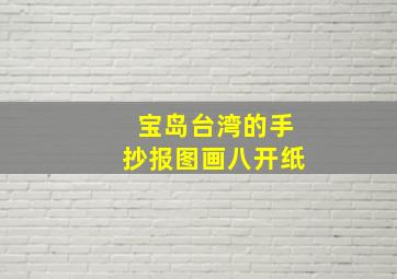 宝岛台湾的手抄报图画八开纸