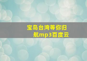 宝岛台湾等你归航mp3百度云