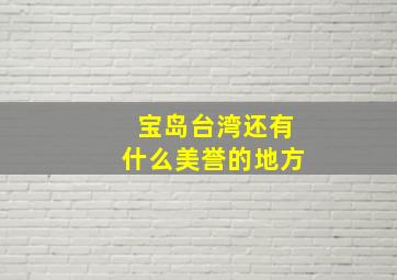 宝岛台湾还有什么美誉的地方