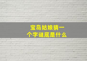 宝岛姑娘猜一个字谜底是什么