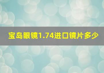 宝岛眼镜1.74进口镜片多少