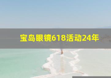 宝岛眼镜618活动24年